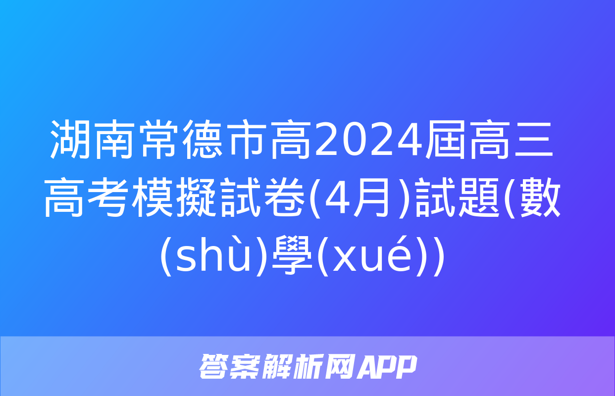 湖南常德市高2024屆高三高考模擬試卷(4月)試題(數(shù)學(xué))