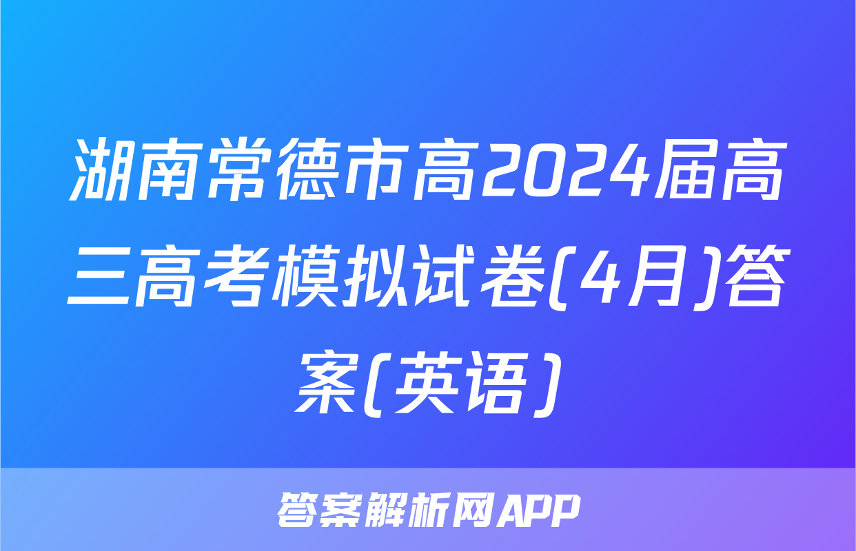 湖南常德市高2024届高三高考模拟试卷(4月)答案(英语)