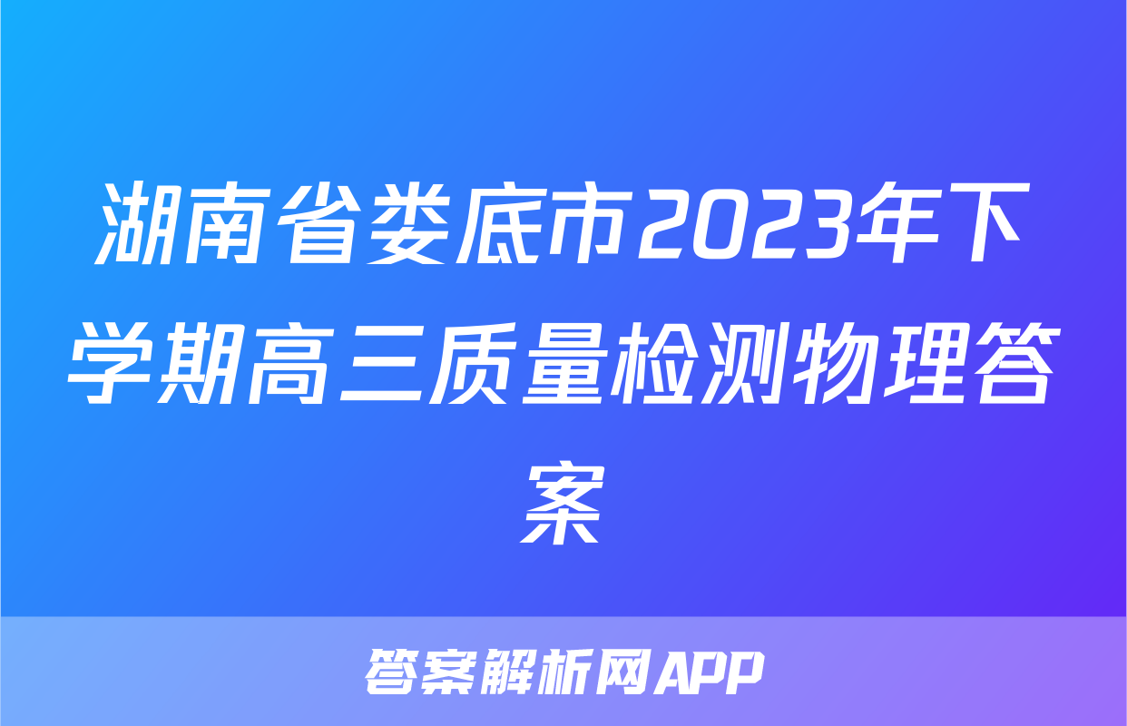 湖南省娄底市2023年下学期高三质量检测物理答案