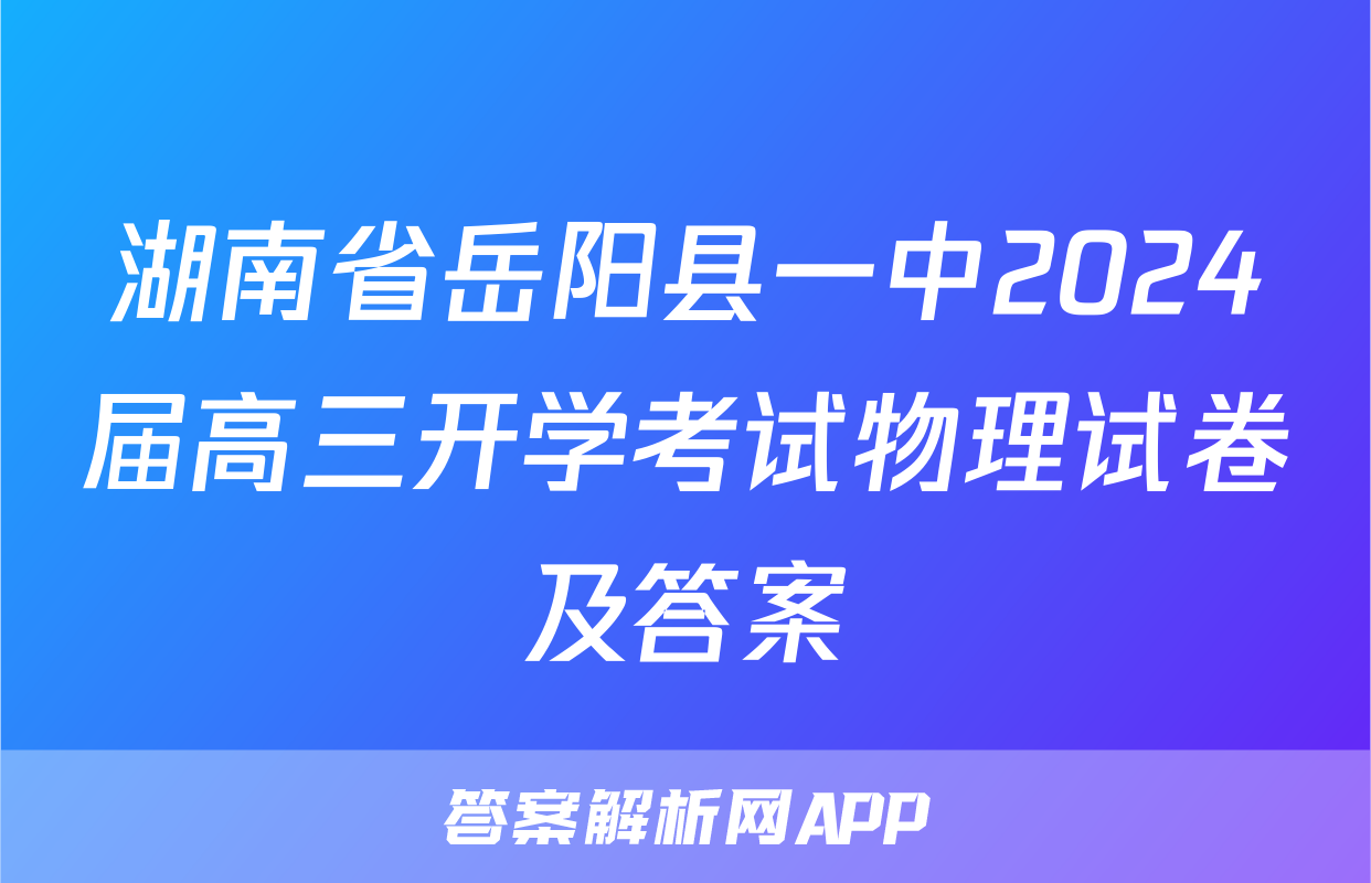 湖南省岳阳县一中2024届高三开学考试物理试卷及答案