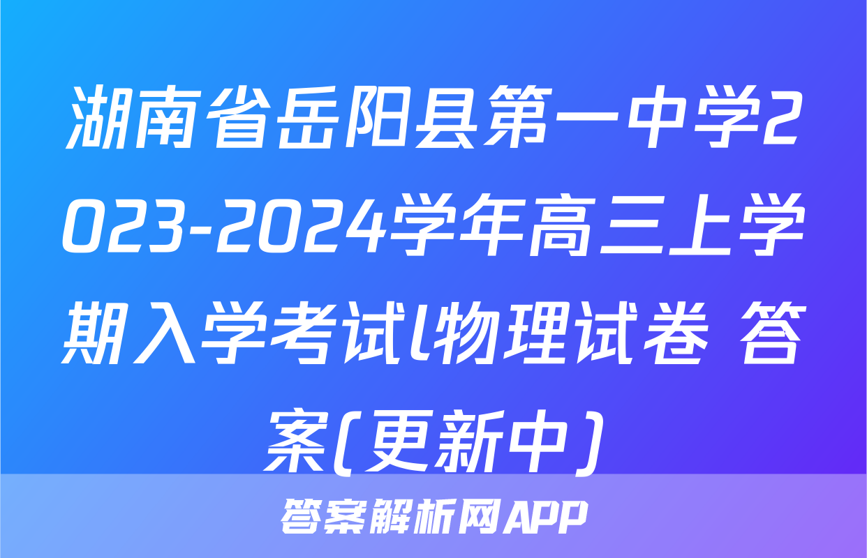 湖南省岳阳县第一中学2023-2024学年高三上学期入学考试l物理试卷 答案(更新中)