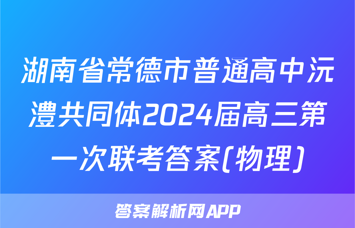 湖南省常德市普通高中沅澧共同体2024届高三第一次联考答案(物理)