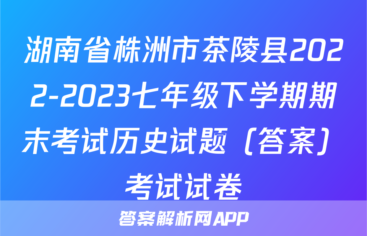 湖南省株洲市茶陵县2022-2023七年级下学期期末考试历史试题（答案）考试试卷