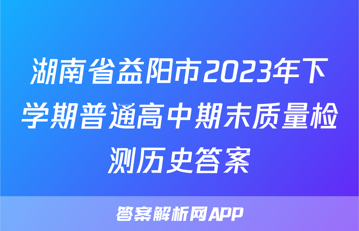湖南省益阳市2023年下学期普通高中期末质量检测历史答案