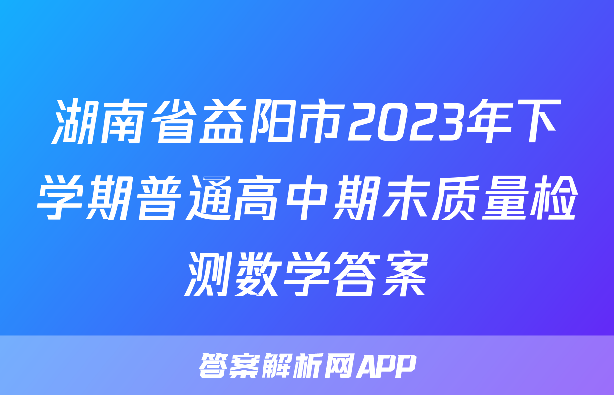 湖南省益阳市2023年下学期普通高中期末质量检测数学答案