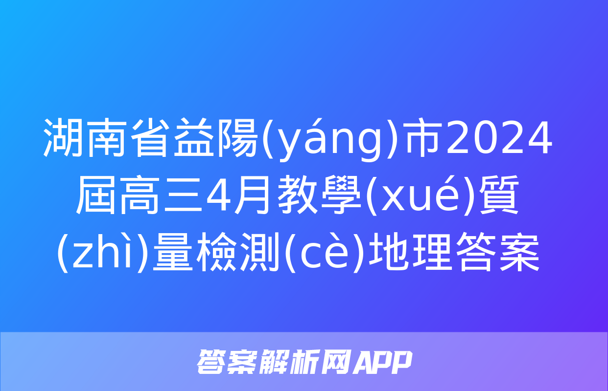 湖南省益陽(yáng)市2024屆高三4月教學(xué)質(zhì)量檢測(cè)地理答案