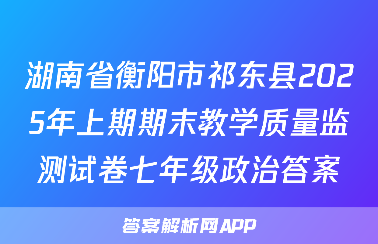 湖南省衡阳市祁东县2025年上期期末教学质量监测试卷七年级政治答案