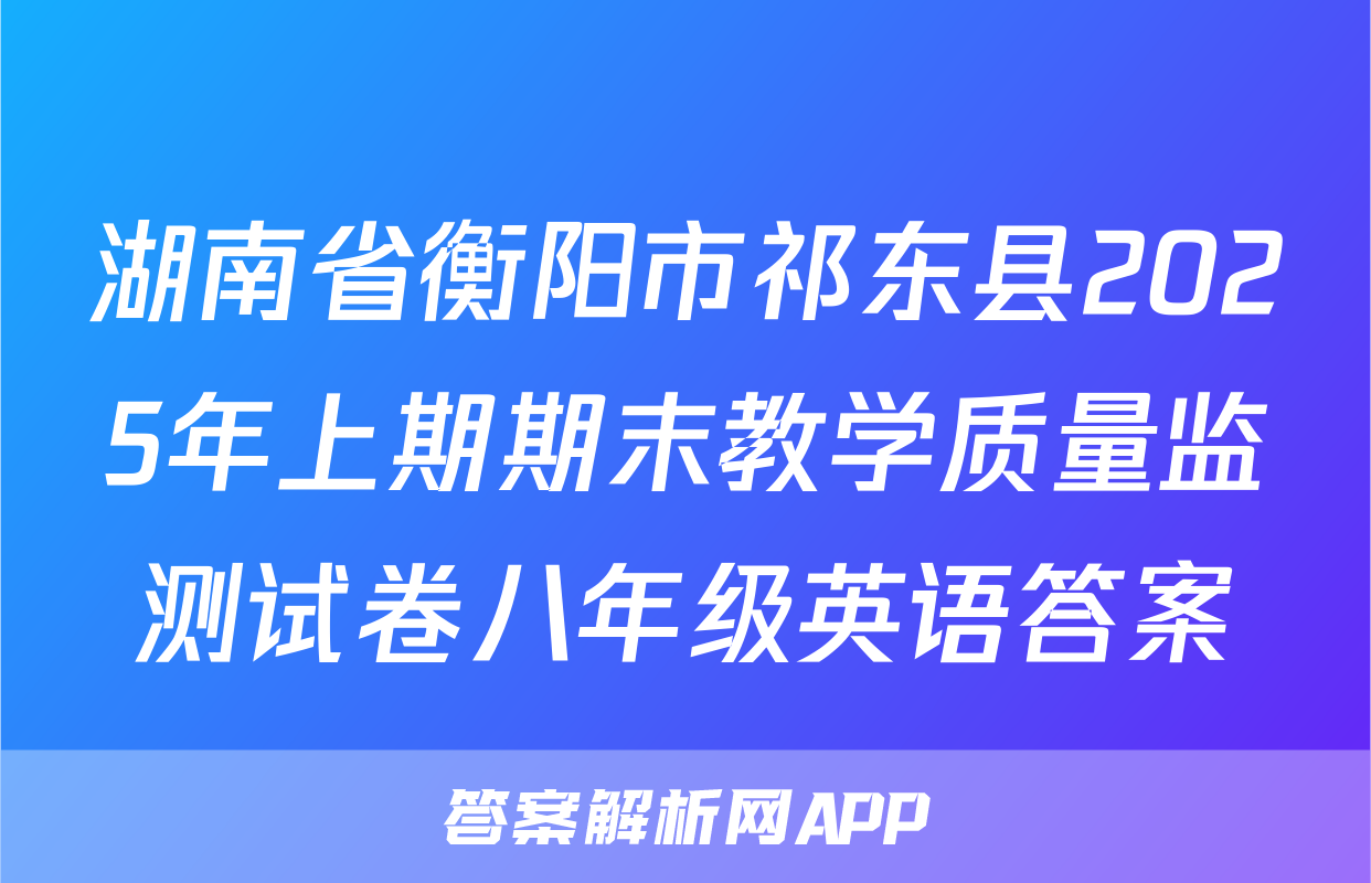 湖南省衡阳市祁东县2025年上期期末教学质量监测试卷八年级英语答案