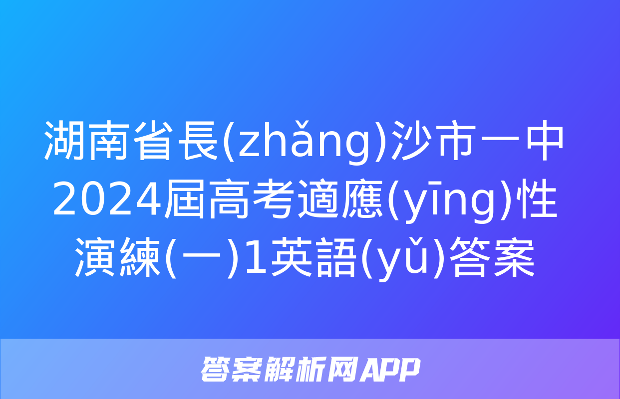 湖南省長(zhǎng)沙市一中2024屆高考適應(yīng)性演練(一)1英語(yǔ)答案