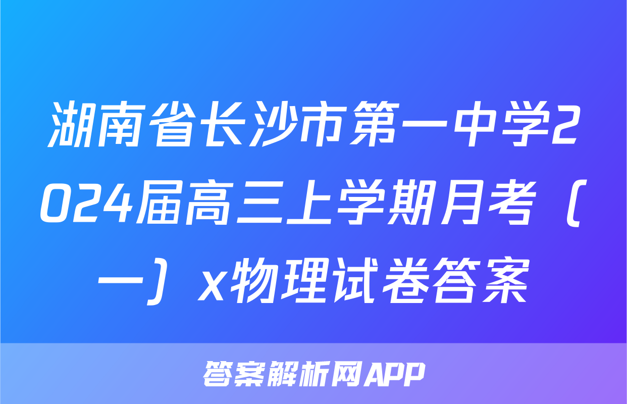 湖南省长沙市第一中学2024届高三上学期月考（一）x物理试卷答案