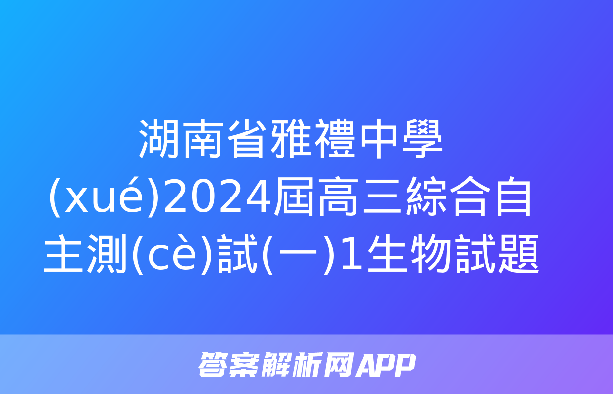 湖南省雅禮中學(xué)2024屆高三綜合自主測(cè)試(一)1生物試題