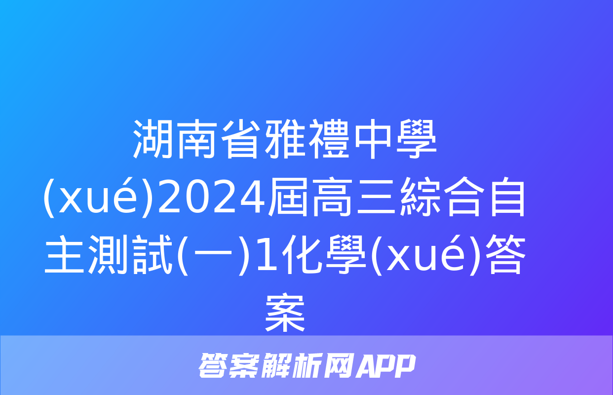 湖南省雅禮中學(xué)2024屆高三綜合自主測試(一)1化學(xué)答案