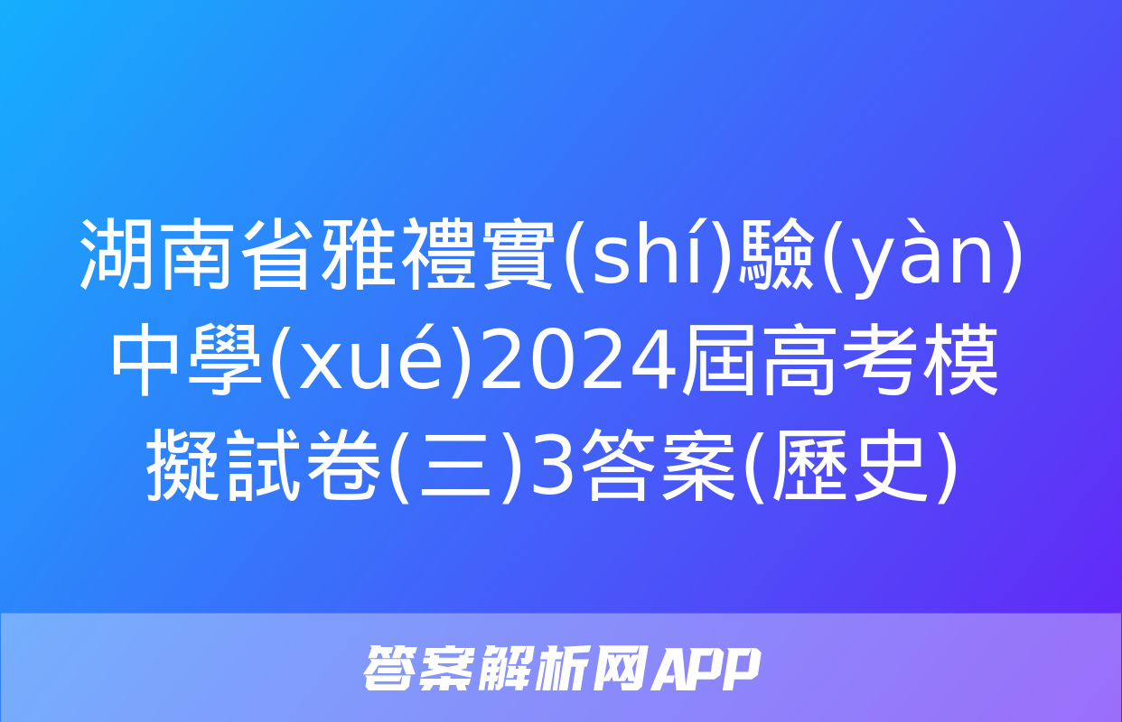 湖南省雅禮實(shí)驗(yàn)中學(xué)2024屆高考模擬試卷(三)3答案(歷史)