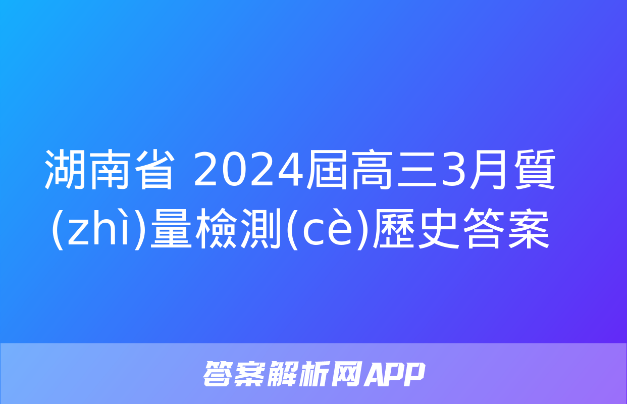 湖南省 2024屆高三3月質(zhì)量檢測(cè)歷史答案