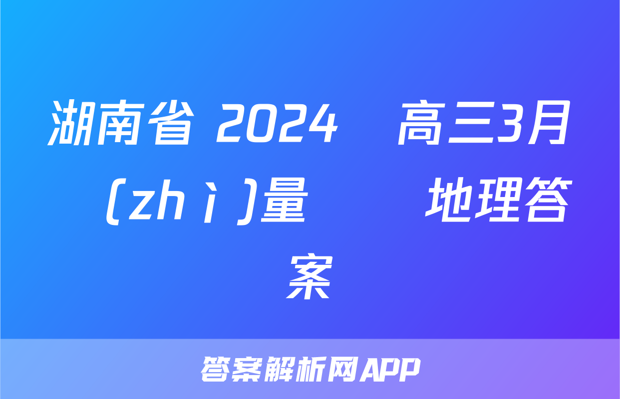 湖南省 2024屆高三3月質(zhì)量檢測地理答案