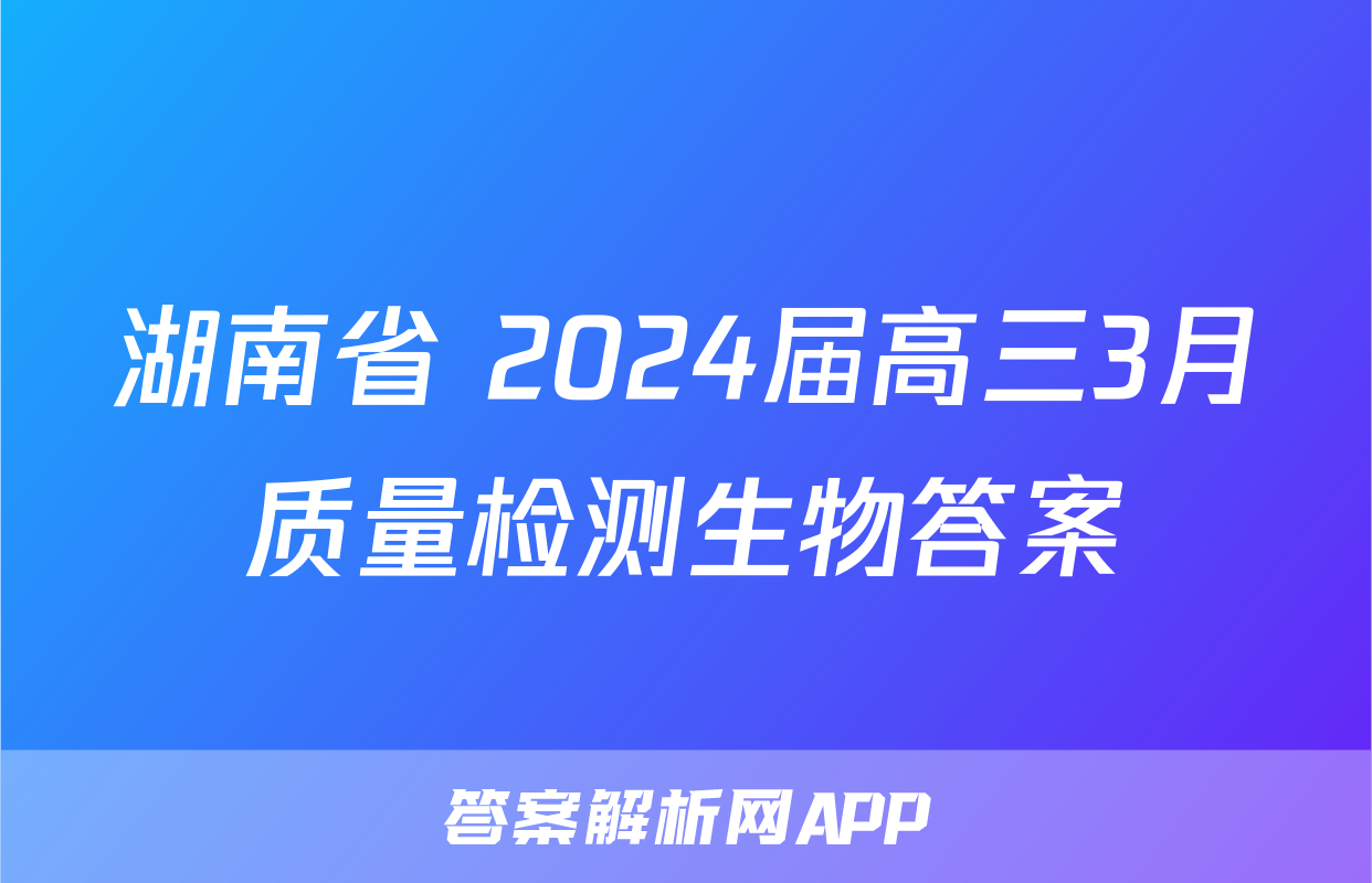 湖南省 2024届高三3月质量检测生物答案