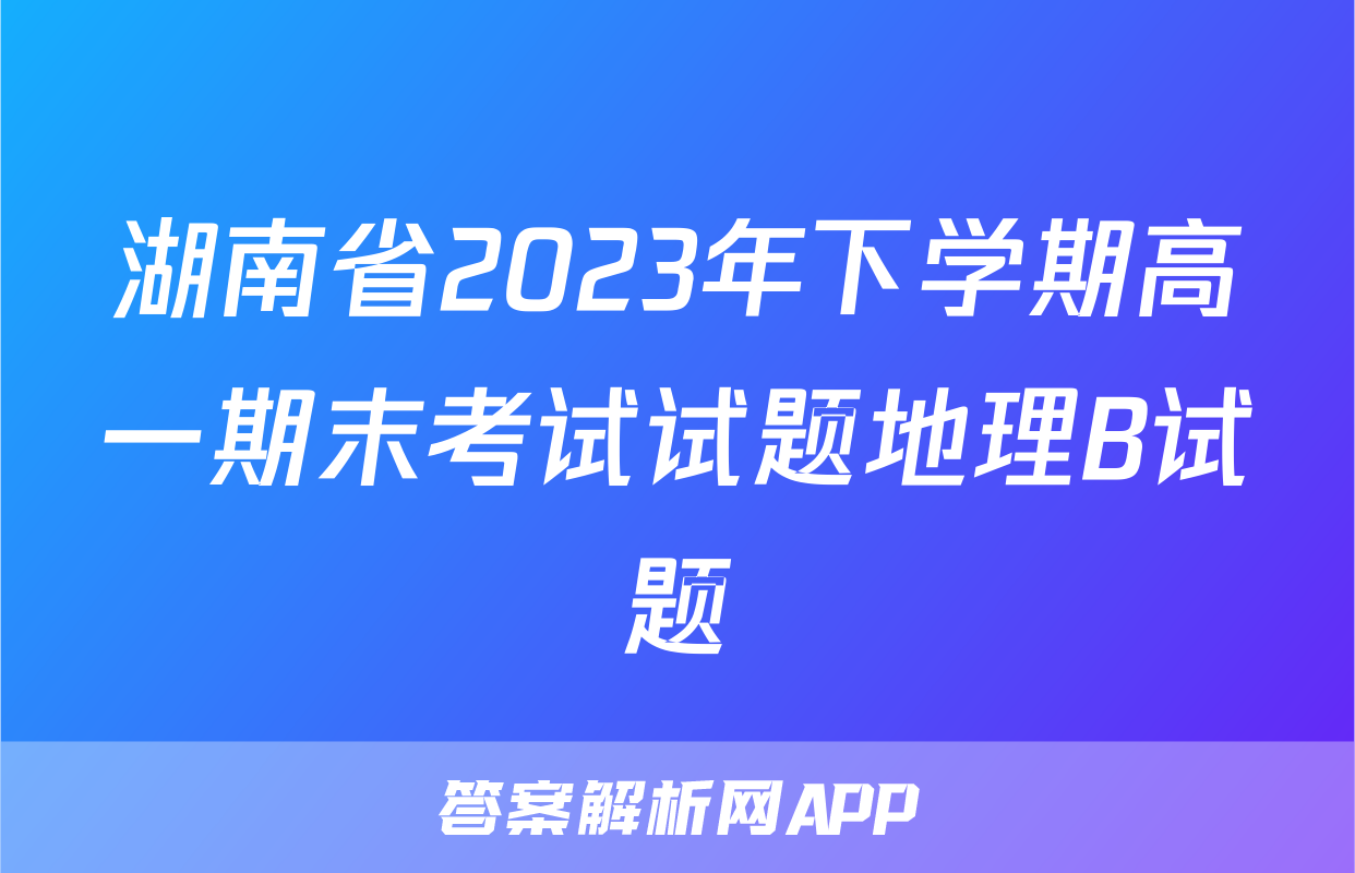 湖南省2023年下学期高一期末考试试题地理B试题