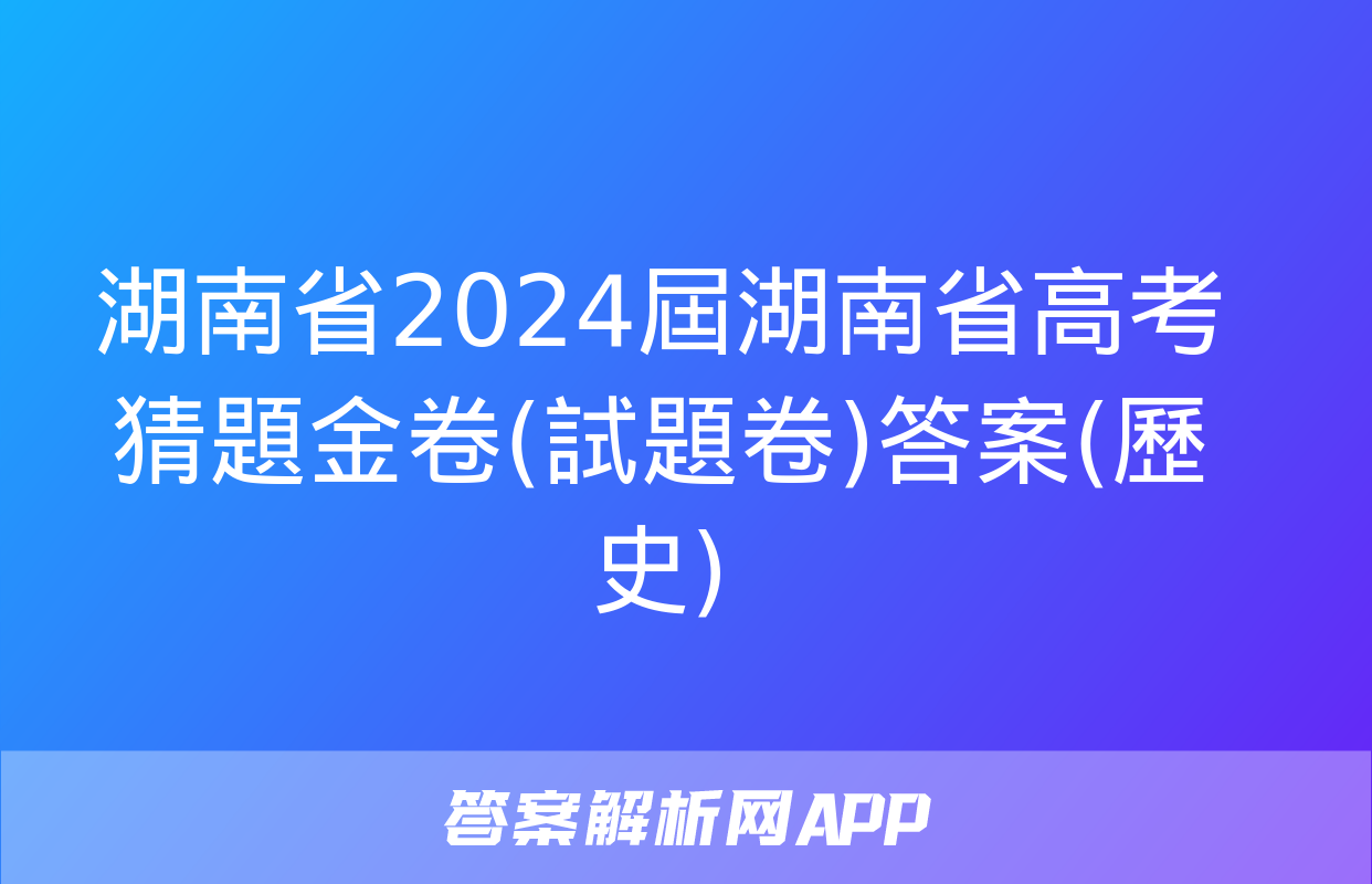 湖南省2024屆湖南省高考猜題金卷(試題卷)答案(歷史)