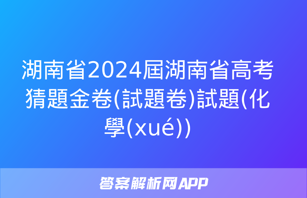 湖南省2024屆湖南省高考猜題金卷(試題卷)試題(化學(xué))