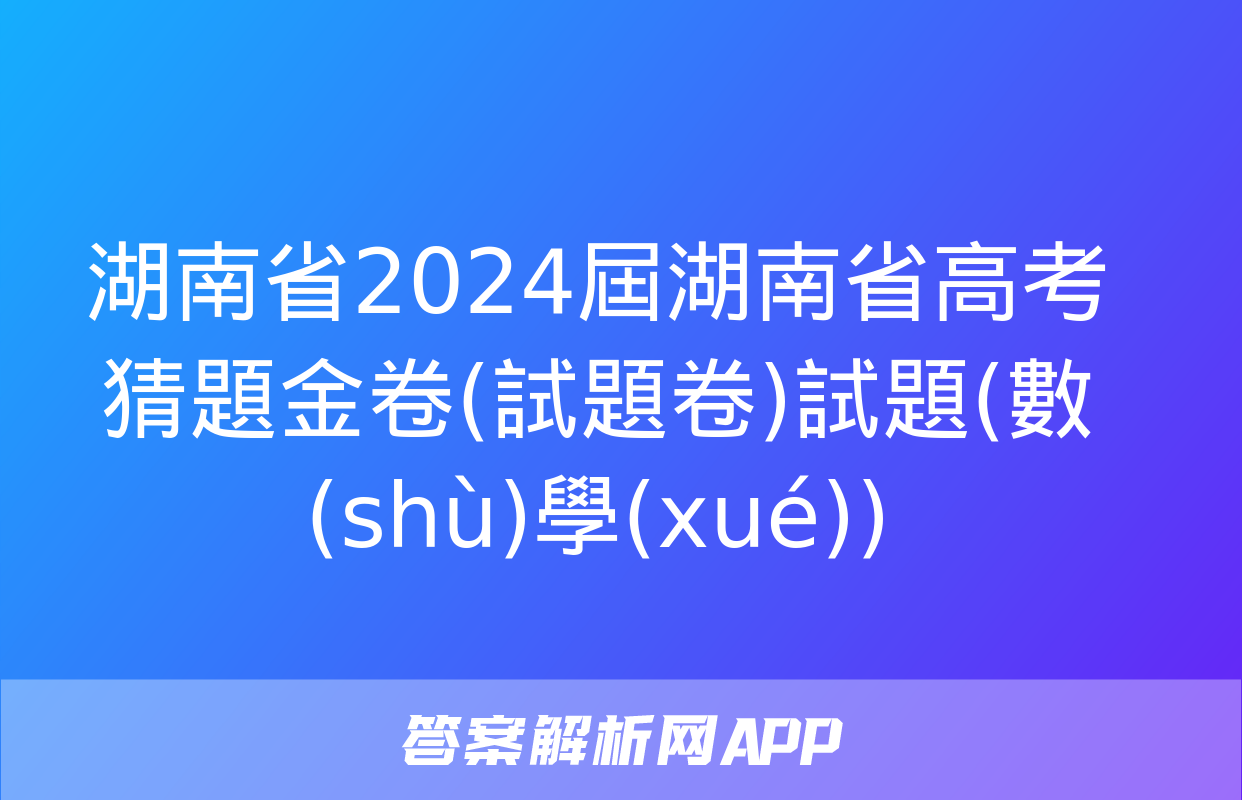 湖南省2024屆湖南省高考猜題金卷(試題卷)試題(數(shù)學(xué))