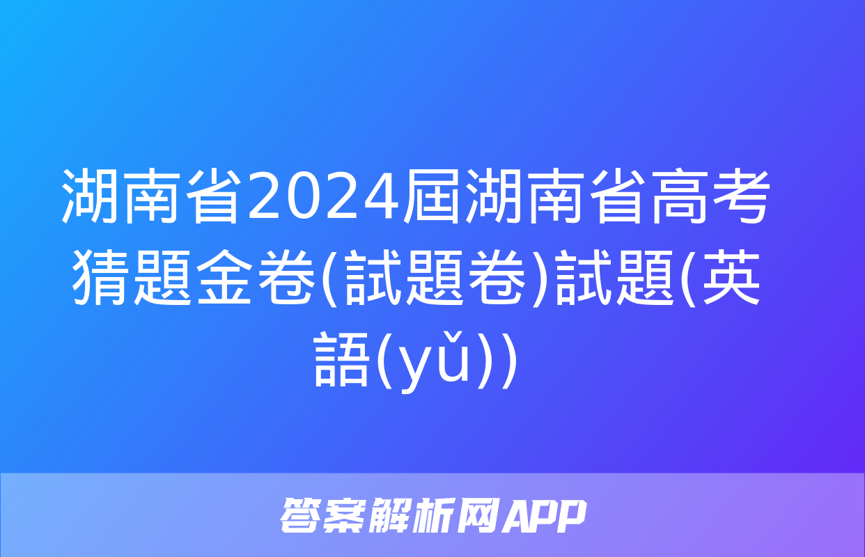 湖南省2024屆湖南省高考猜題金卷(試題卷)試題(英語(yǔ))