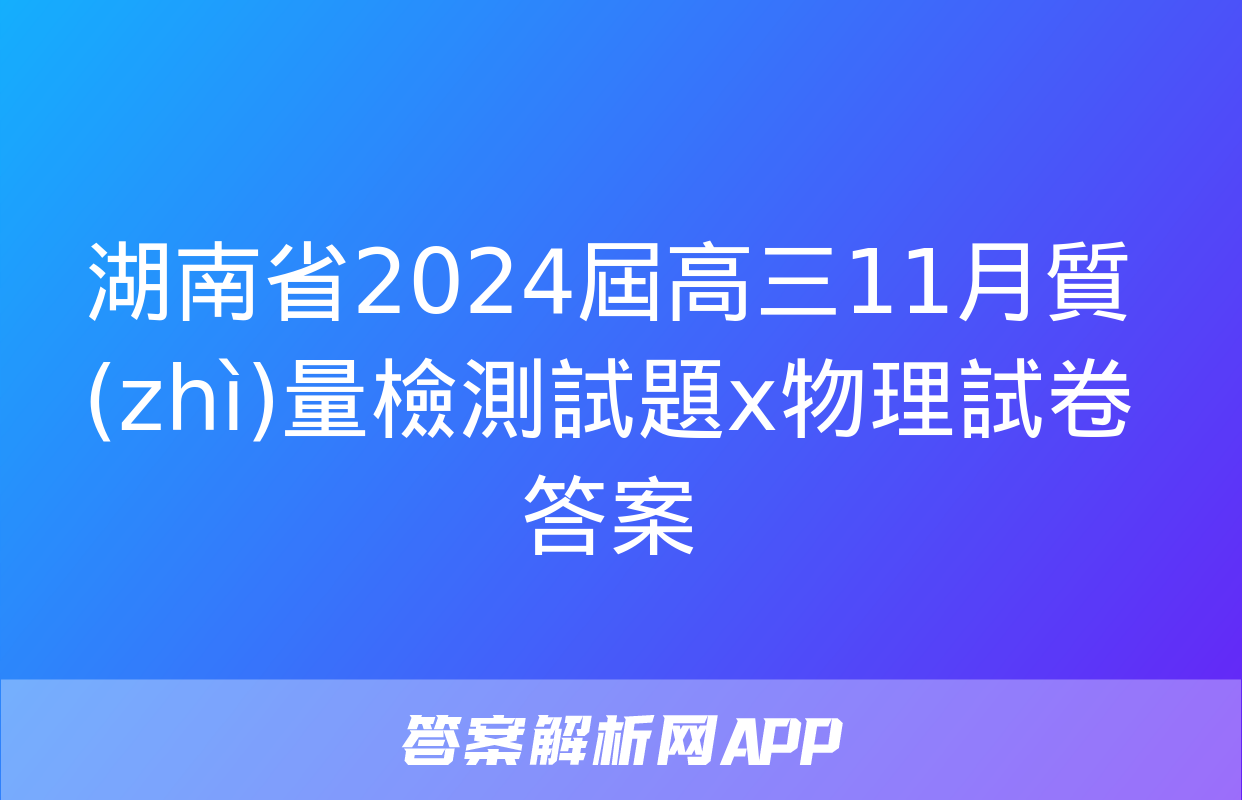 湖南省2024屆高三11月質(zhì)量檢測試題x物理試卷答案