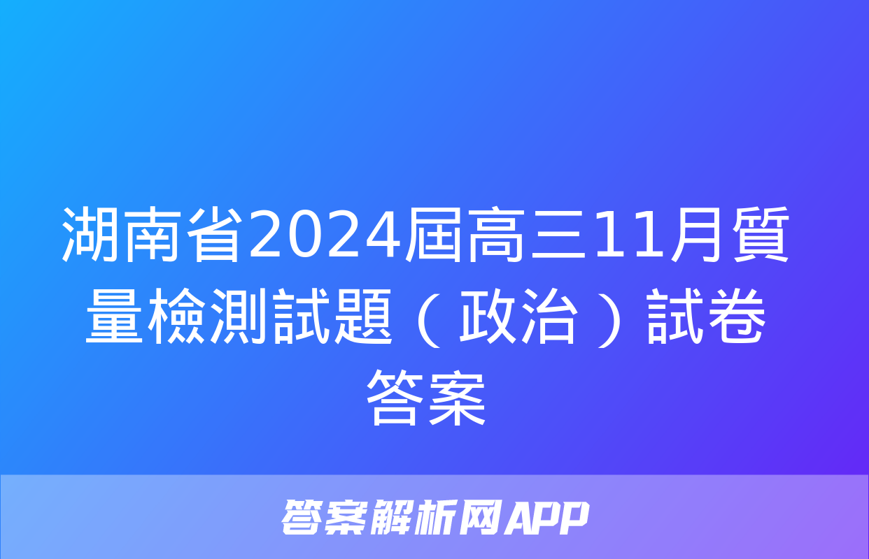 湖南省2024屆高三11月質量檢測試題（政治）試卷答案