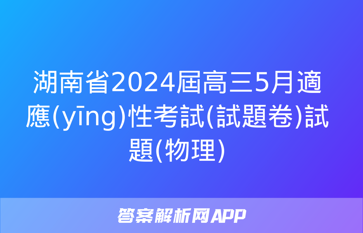 湖南省2024屆高三5月適應(yīng)性考試(試題卷)試題(物理)