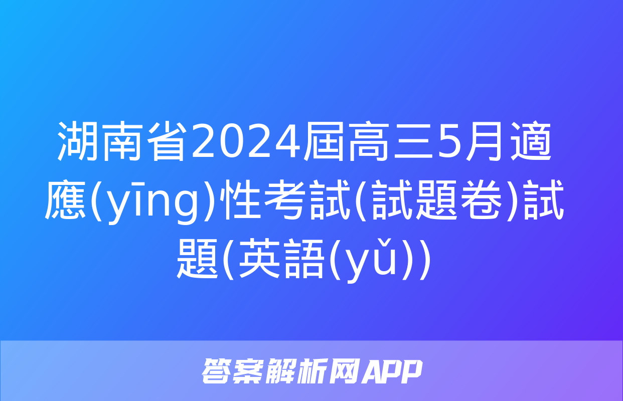 湖南省2024屆高三5月適應(yīng)性考試(試題卷)試題(英語(yǔ))