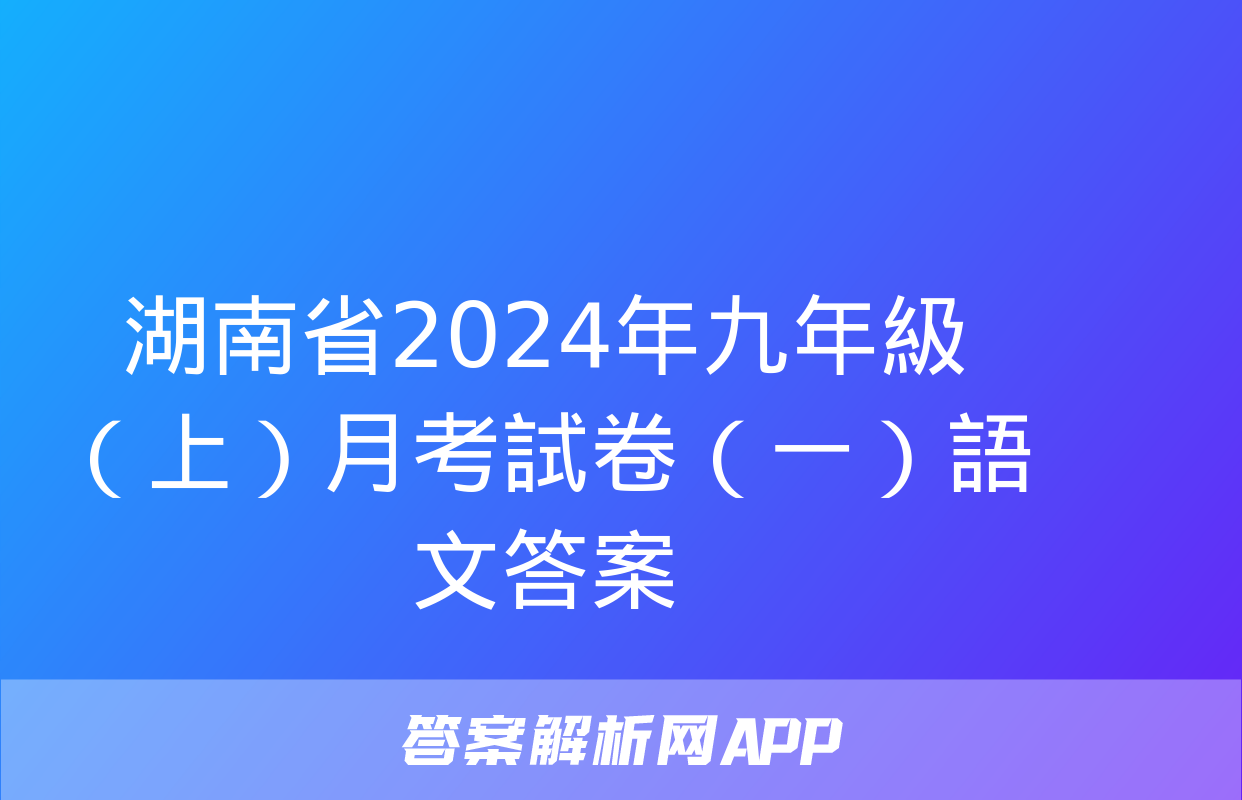 湖南省2024年九年級（上）月考試卷（一）語文答案