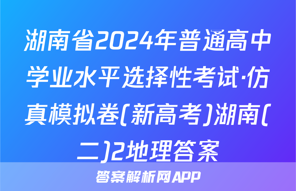 湖南省2024年普通高中学业水平选择性考试·仿真模拟卷(新高考)湖南(二)2地理答案