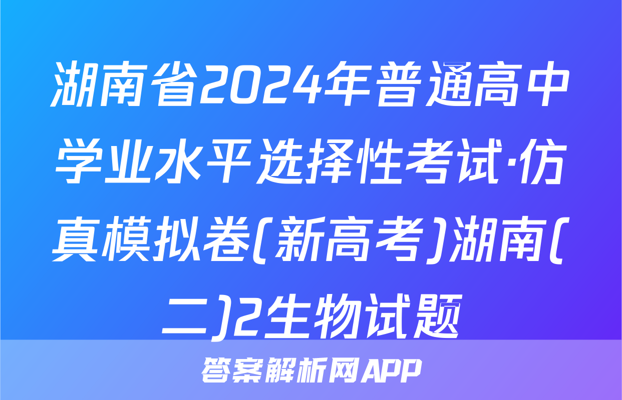 湖南省2024年普通高中学业水平选择性考试·仿真模拟卷(新高考)湖南(二)2生物试题