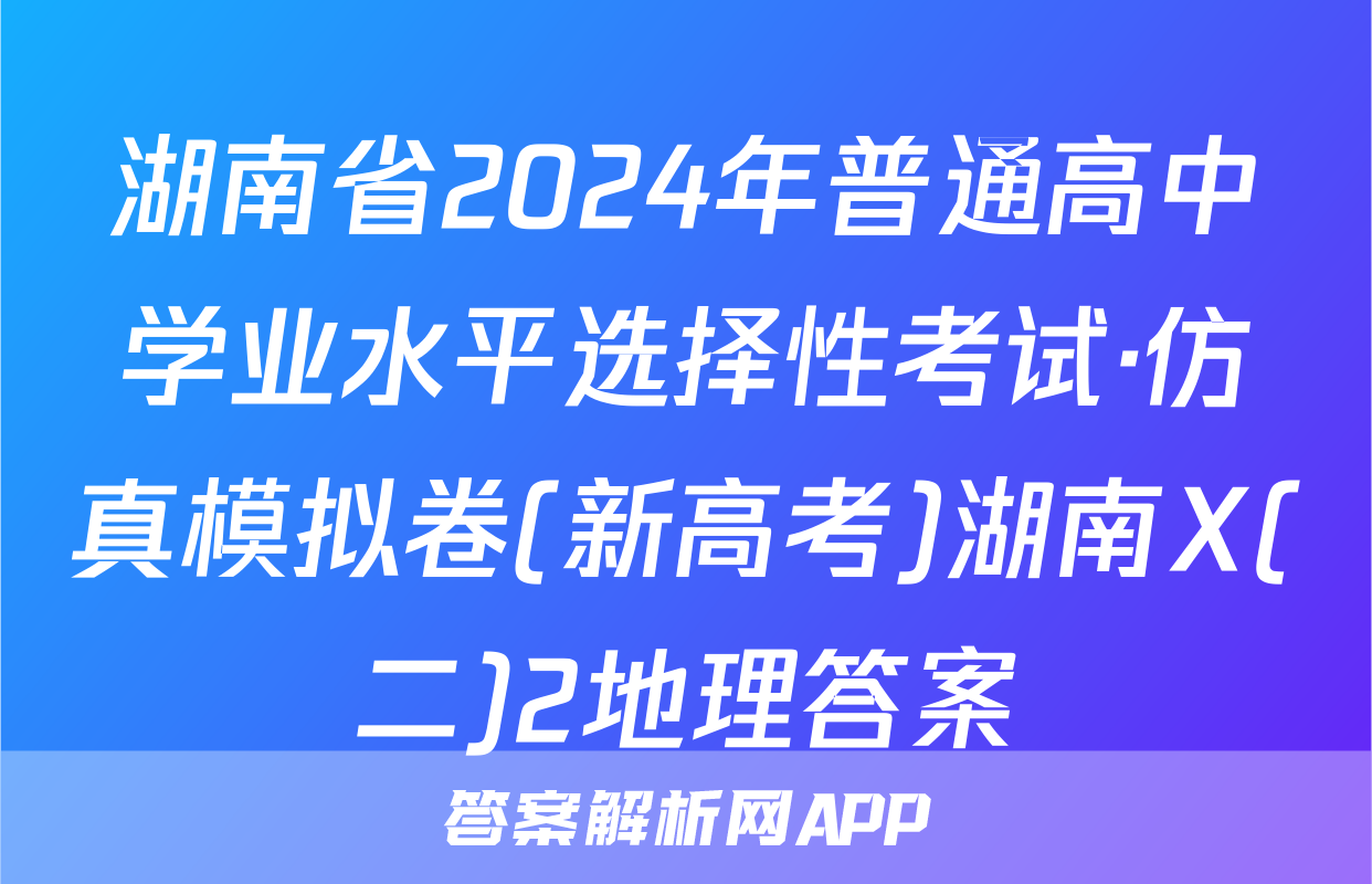 湖南省2024年普通高中学业水平选择性考试·仿真模拟卷(新高考)湖南X(二)2地理答案