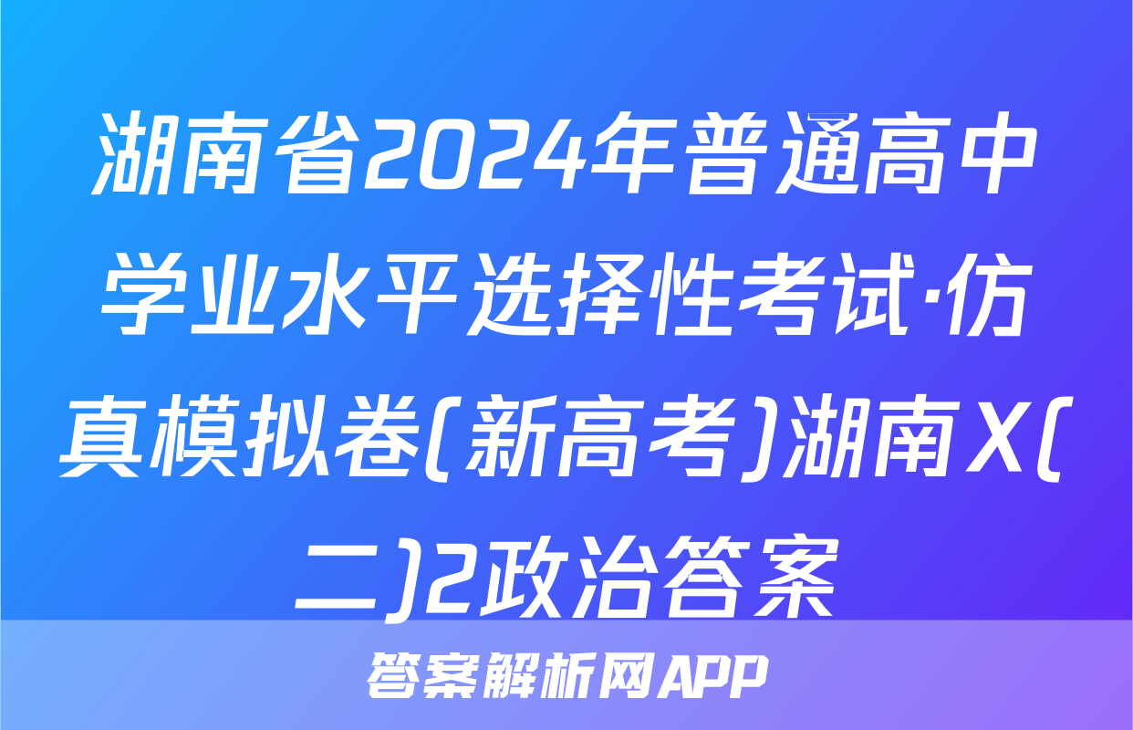 湖南省2024年普通高中学业水平选择性考试·仿真模拟卷(新高考)湖南X(二)2政治答案