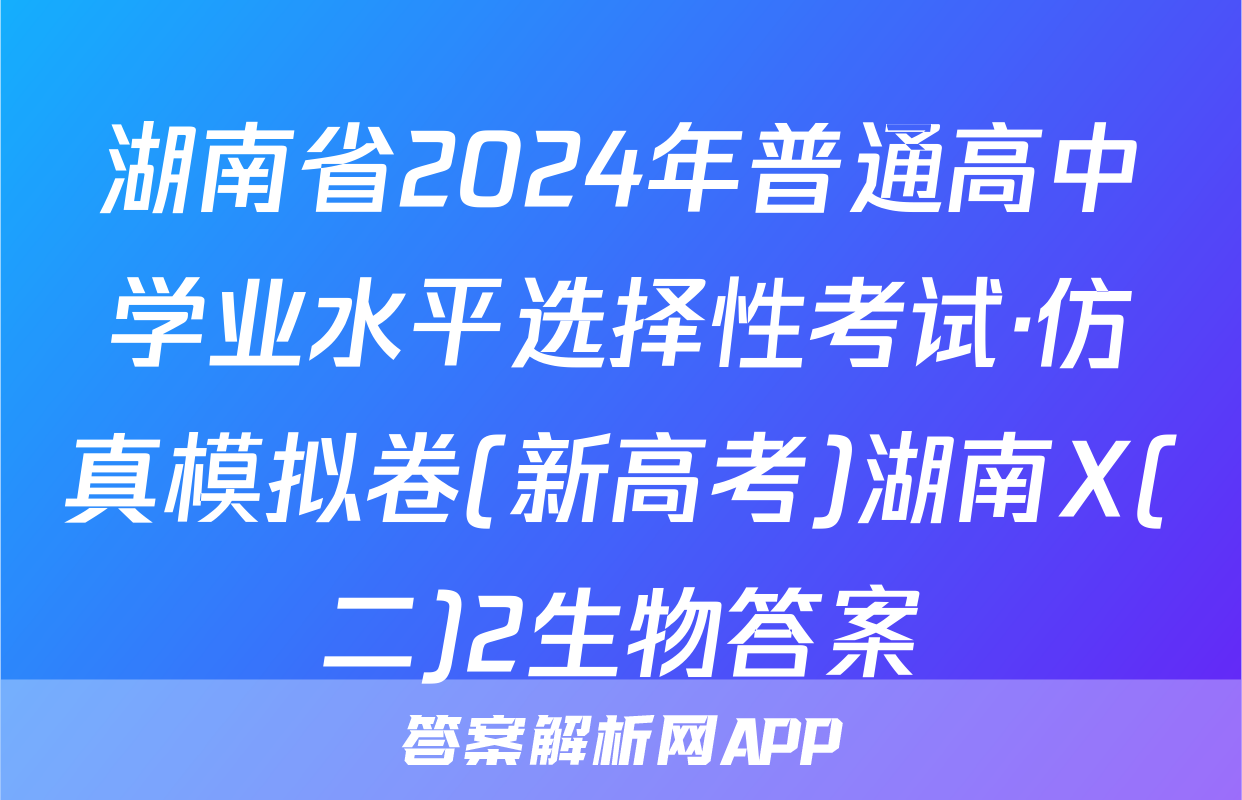 湖南省2024年普通高中学业水平选择性考试·仿真模拟卷(新高考)湖南X(二)2生物答案