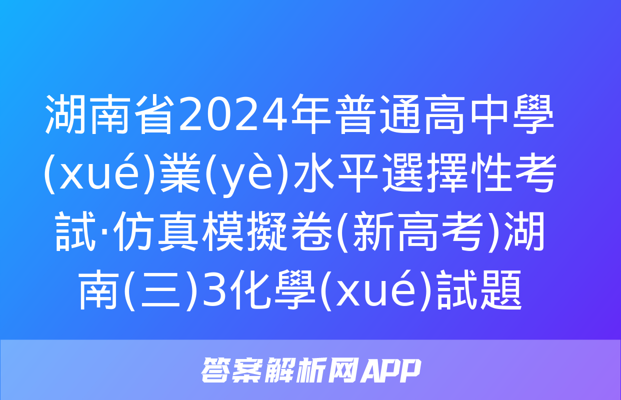 湖南省2024年普通高中學(xué)業(yè)水平選擇性考試·仿真模擬卷(新高考)湖南(三)3化學(xué)試題