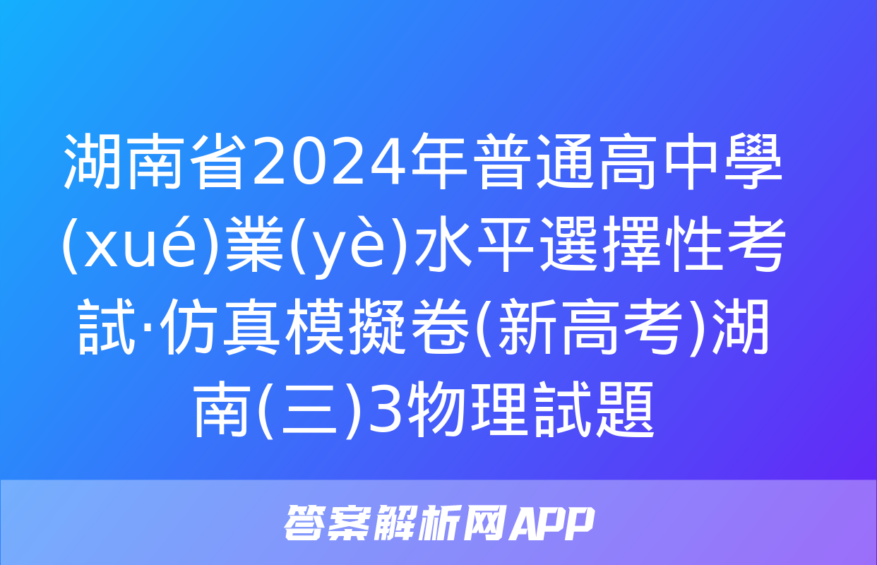 湖南省2024年普通高中學(xué)業(yè)水平選擇性考試·仿真模擬卷(新高考)湖南(三)3物理試題