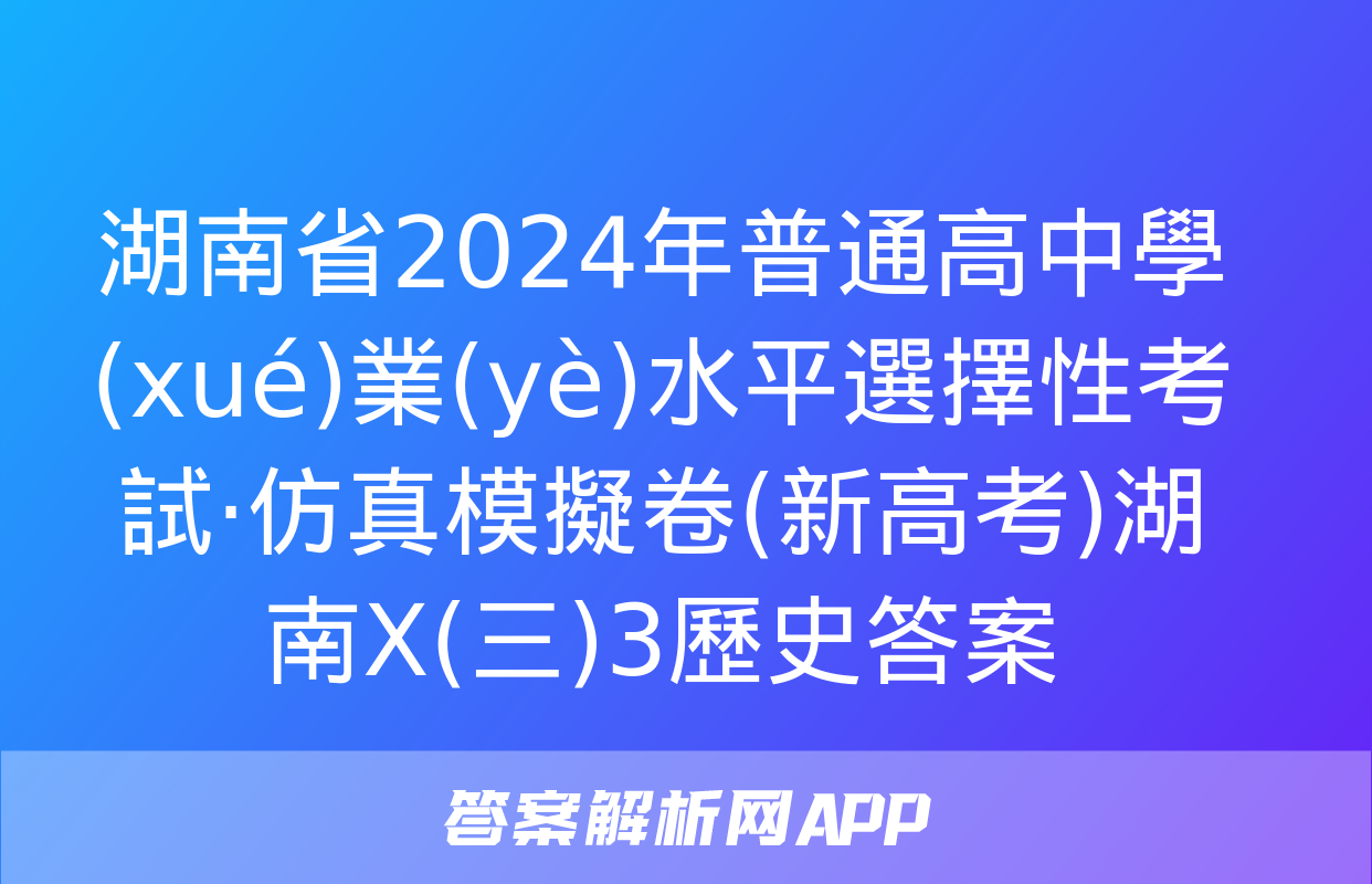 湖南省2024年普通高中學(xué)業(yè)水平選擇性考試·仿真模擬卷(新高考)湖南X(三)3歷史答案