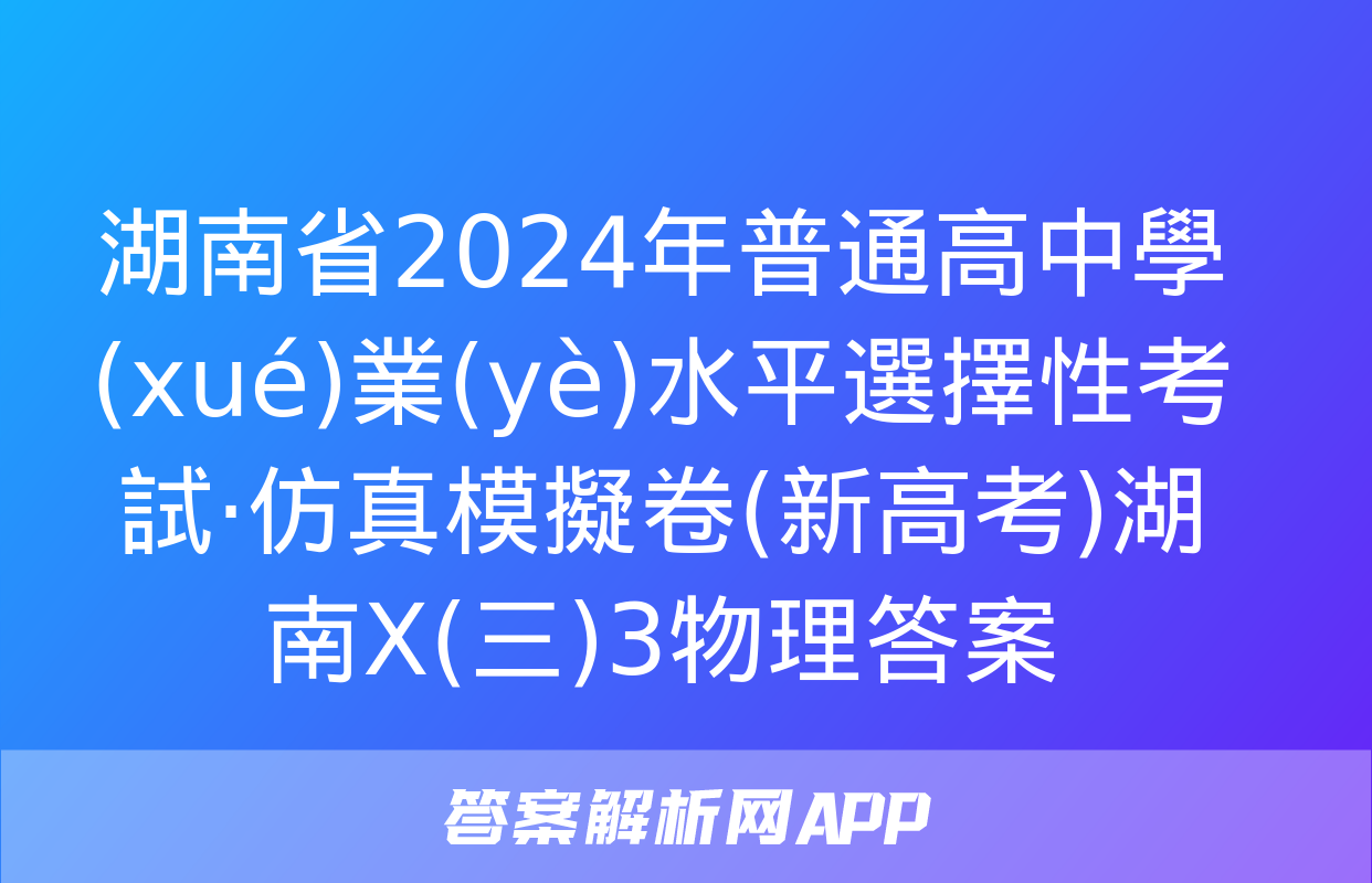 湖南省2024年普通高中學(xué)業(yè)水平選擇性考試·仿真模擬卷(新高考)湖南X(三)3物理答案