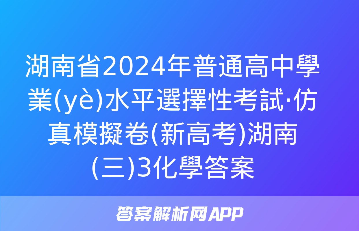 湖南省2024年普通高中學業(yè)水平選擇性考試·仿真模擬卷(新高考)湖南(三)3化學答案