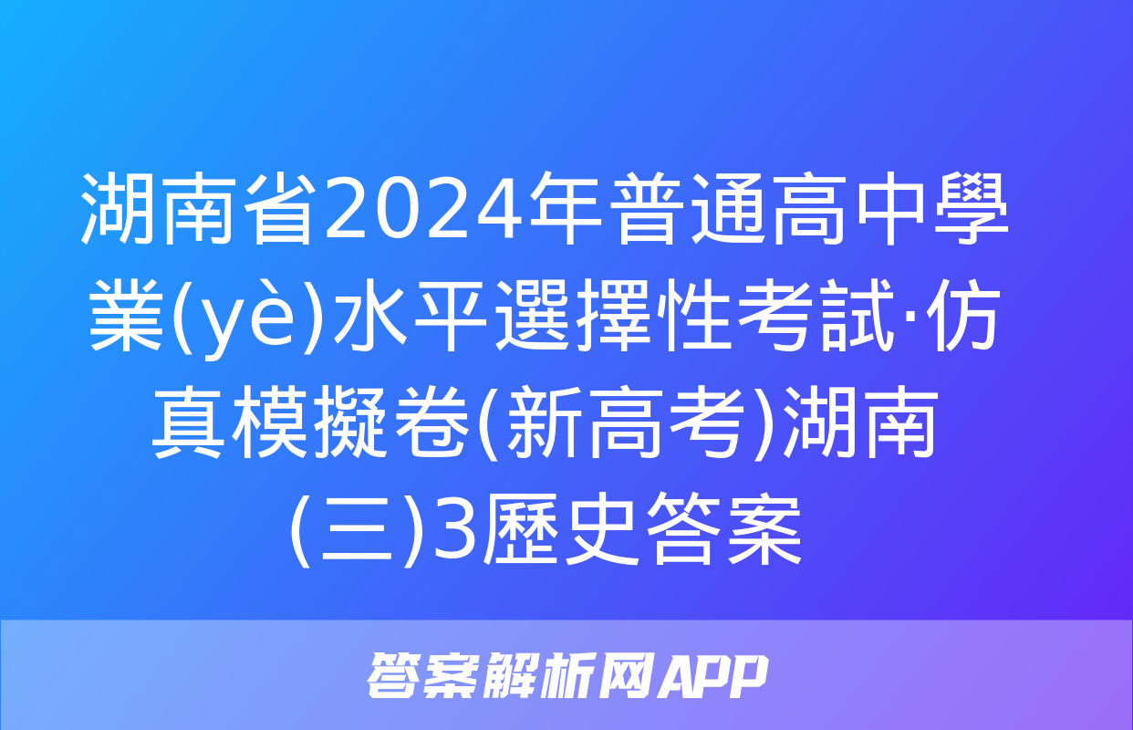 湖南省2024年普通高中學業(yè)水平選擇性考試·仿真模擬卷(新高考)湖南(三)3歷史答案