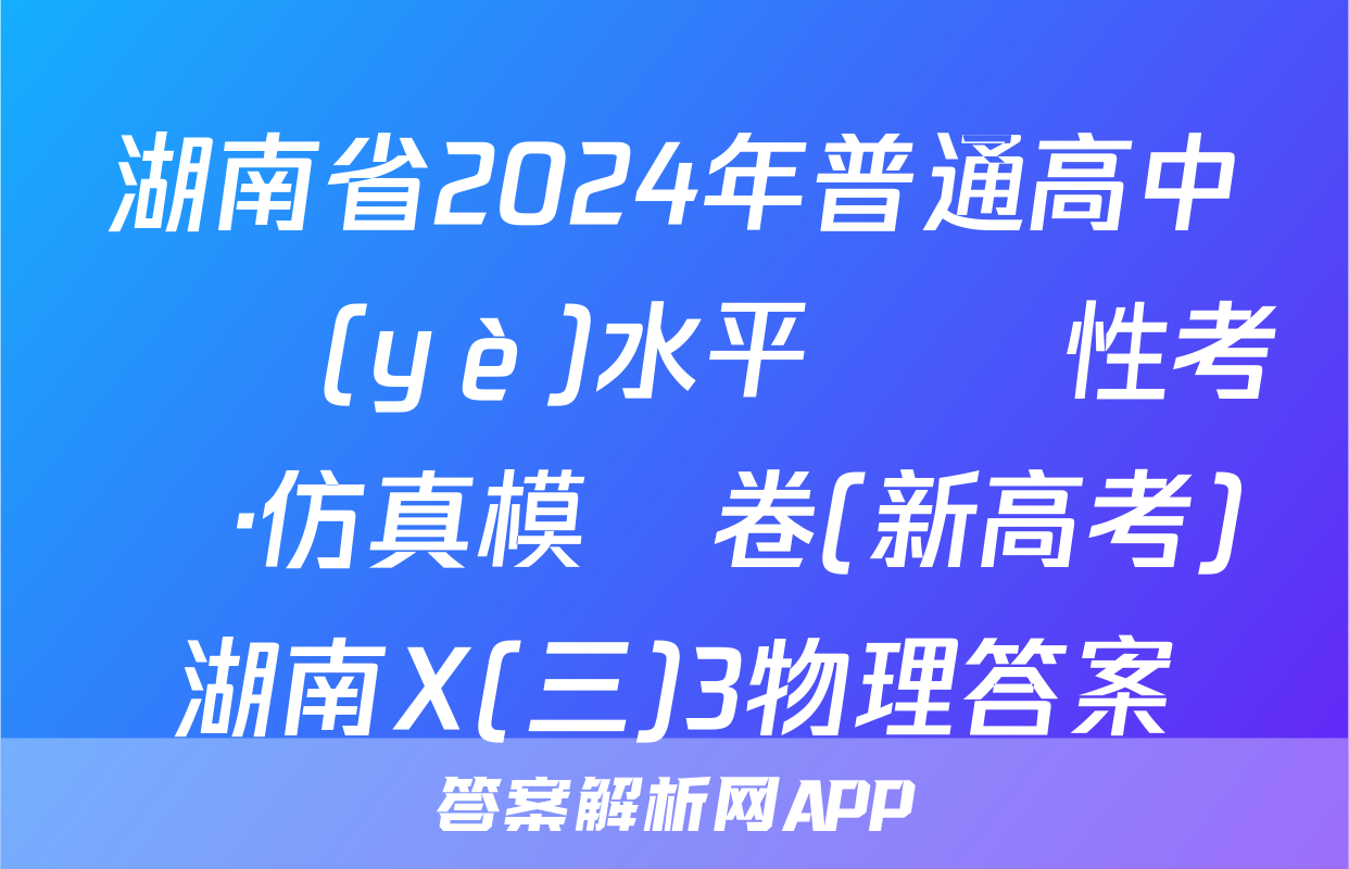 湖南省2024年普通高中學業(yè)水平選擇性考試·仿真模擬卷(新高考)湖南X(三)3物理答案