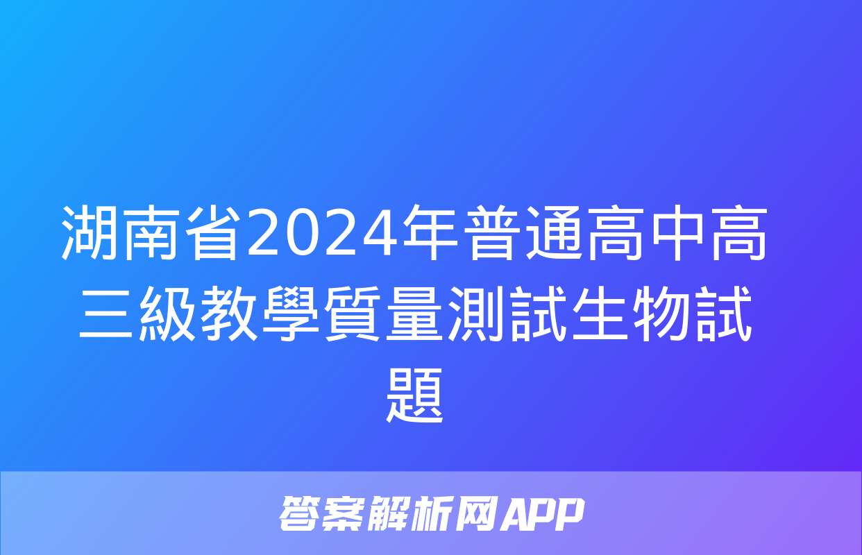 湖南省2024年普通高中高三級教學質量測試生物試題