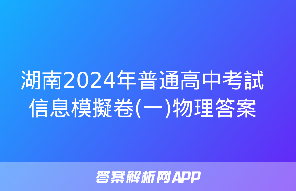 湖南2024年普通高中考試信息模擬卷(一)物理答案