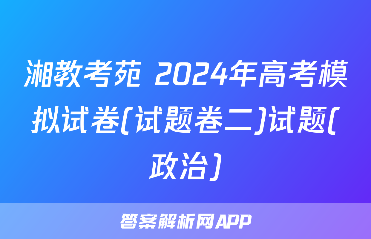 湘教考苑 2024年高考模拟试卷(试题卷二)试题(政治)