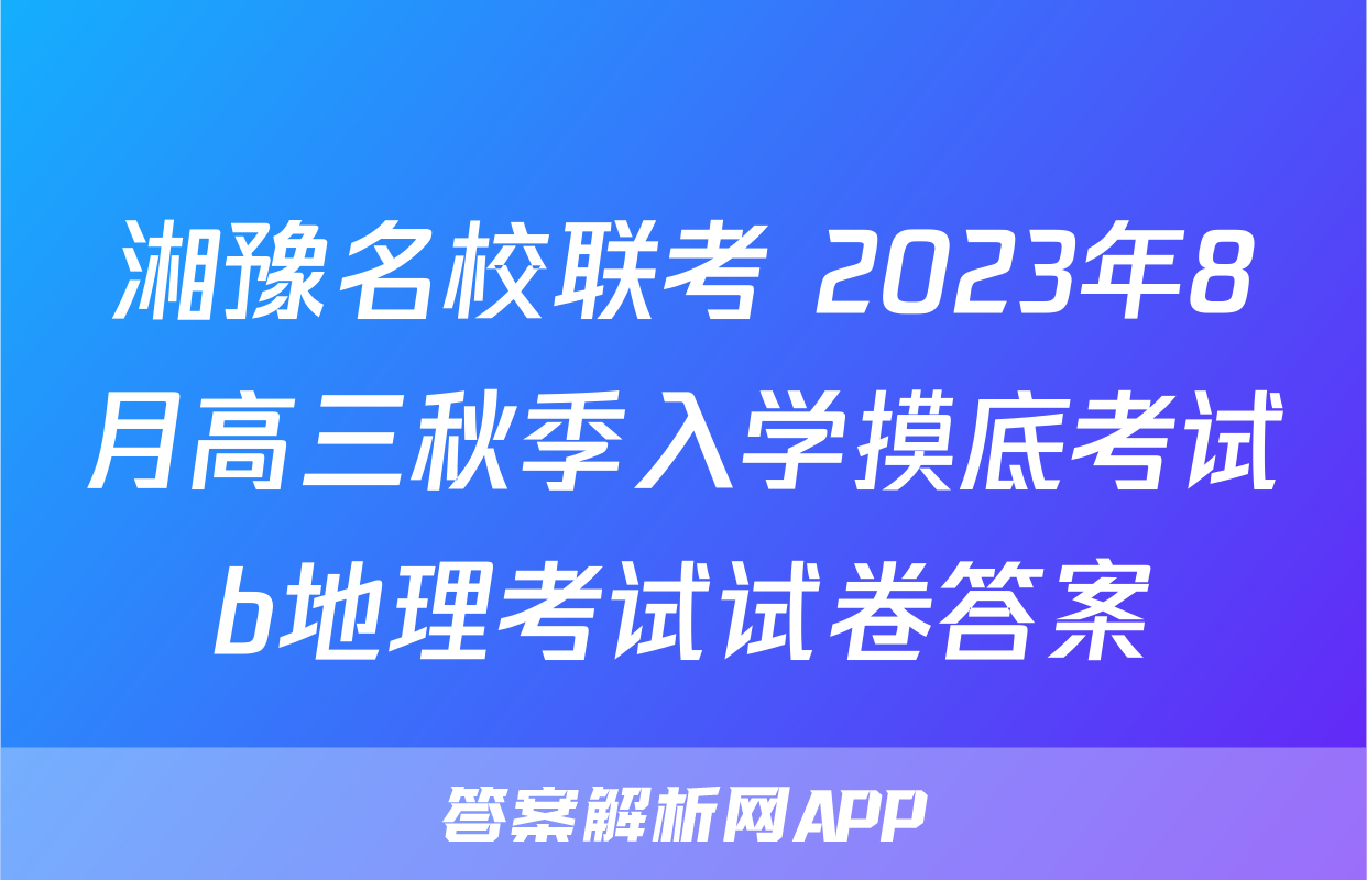 湘豫名校联考 2023年8月高三秋季入学摸底考试b地理考试试卷答案
