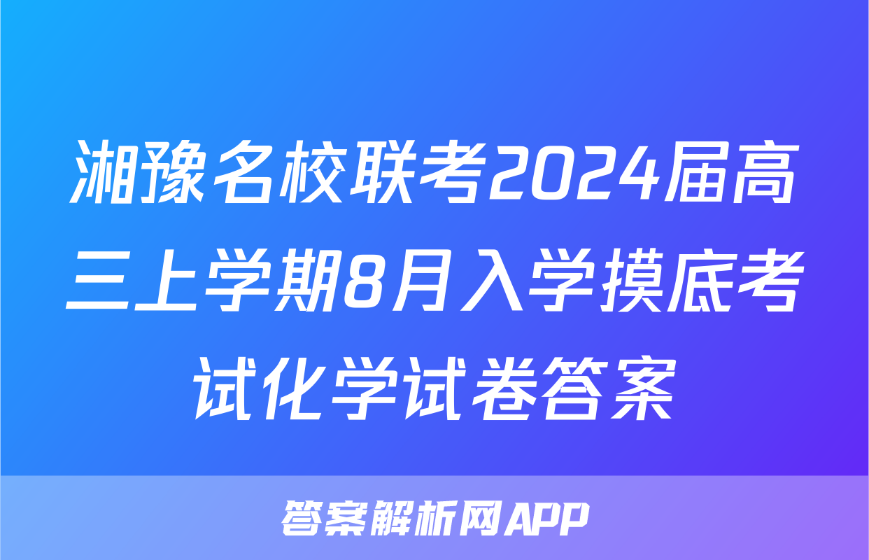 湘豫名校联考2024届高三上学期8月入学摸底考试化学试卷答案