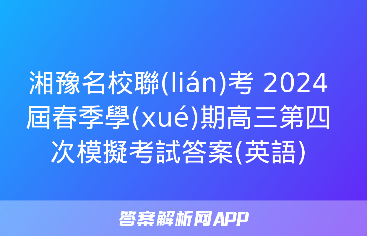 湘豫名校聯(lián)考 2024屆春季學(xué)期高三第四次模擬考試答案(英語)