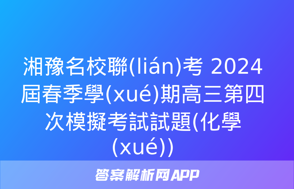 湘豫名校聯(lián)考 2024屆春季學(xué)期高三第四次模擬考試試題(化學(xué))