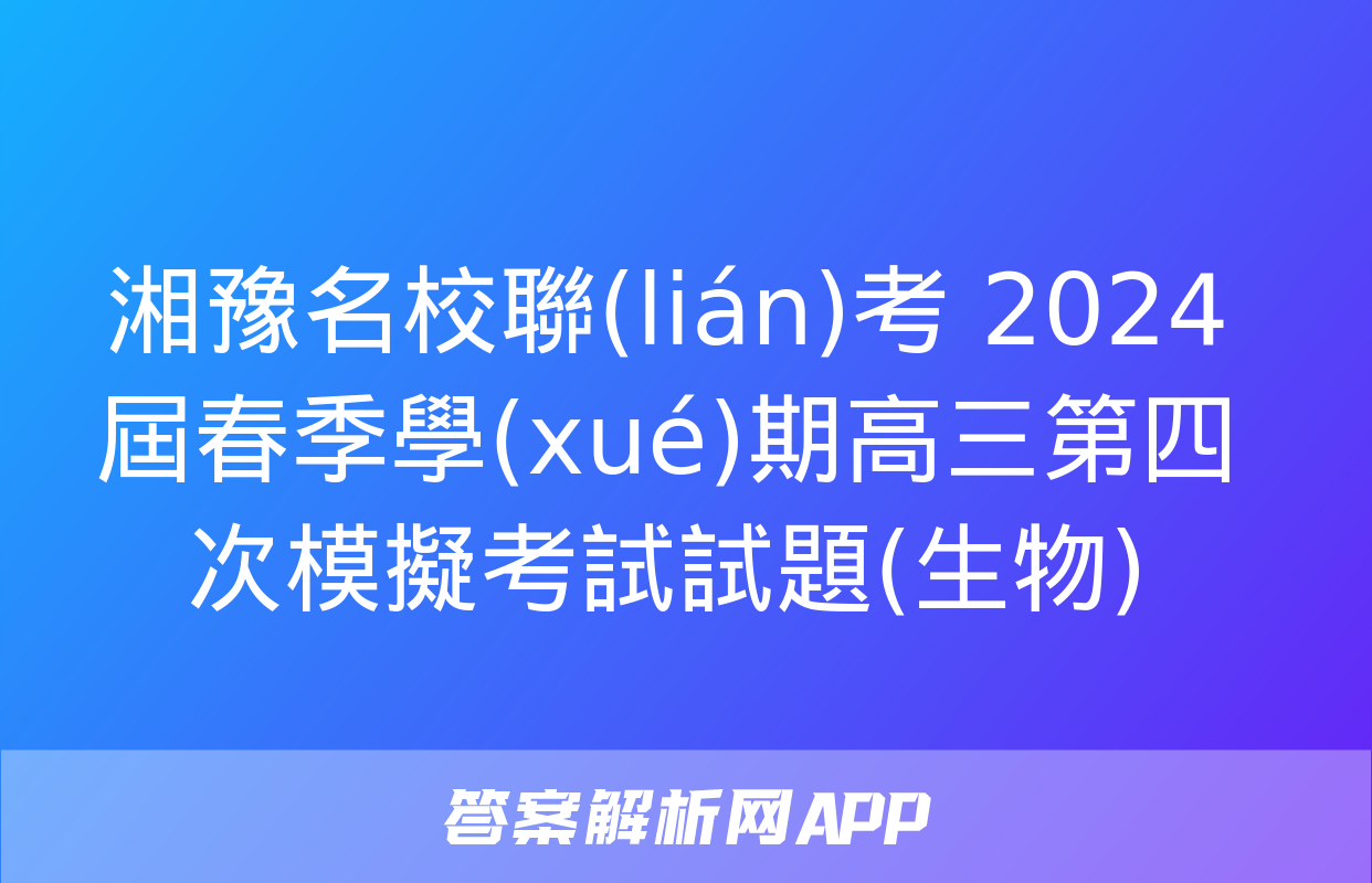 湘豫名校聯(lián)考 2024屆春季學(xué)期高三第四次模擬考試試題(生物)